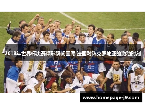 2018年世界杯决赛精彩瞬间回顾 法国对阵克罗地亚的激动时刻