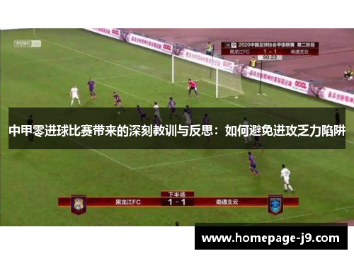 中甲零进球比赛带来的深刻教训与反思:如何避免进攻乏力陷阱 中甲零进球比赛带来的深刻教训与反思:如何避免进攻乏力陷阱
