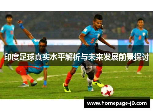 印度足球真实水平解析与未来发展前景探讨