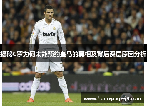 揭秘C罗为何未能预约皇马的真相及背后深层原因分析