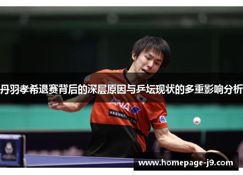 丹羽孝希退赛背后的深层原因与乒坛现状的多重影响分析