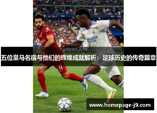 五位皇马名宿与他们的辉煌成就解析：足球历史的传奇篇章