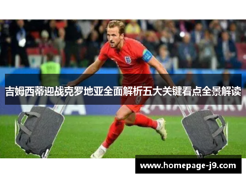吉姆西蒂迎战克罗地亚全面解析五大关键看点全景解读