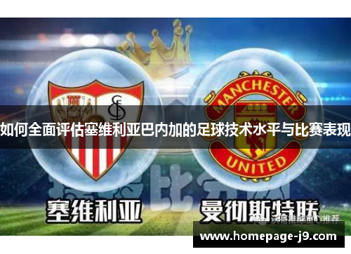 如何全面评估塞维利亚巴内加的足球技术水平与比赛表现