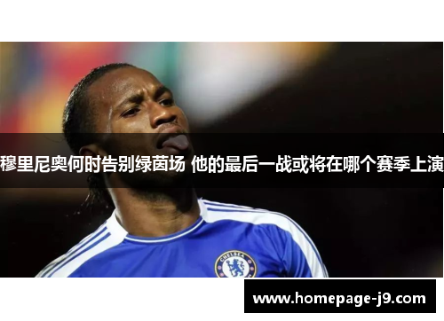 穆里尼奥何时告别绿茵场 他的最后一战或将在哪个赛季上演