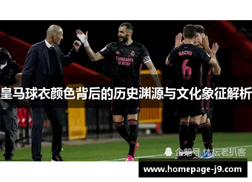 皇马球衣颜色背后的历史渊源与文化象征解析