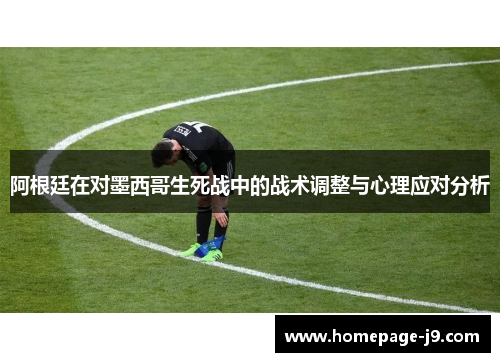 阿根廷在对墨西哥生死战中的战术调整与心理应对分析
