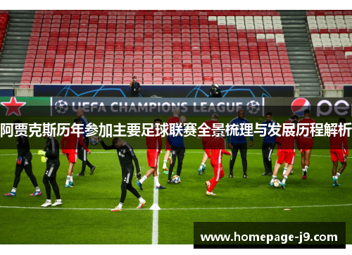 阿贾克斯历年参加主要足球联赛全景梳理与发展历程解析