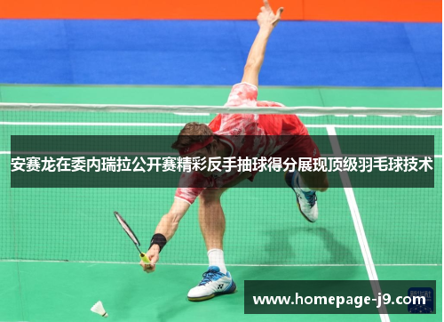 安赛龙在委内瑞拉公开赛精彩反手抽球得分展现顶级羽毛球技术