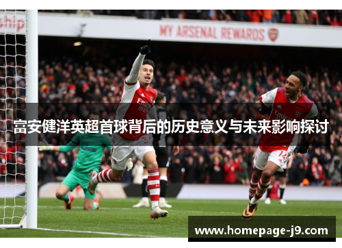 富安健洋英超首球背后的历史意义与未来影响探讨