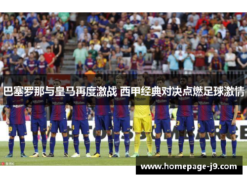 巴塞罗那与皇马再度激战 西甲经典对决点燃足球激情