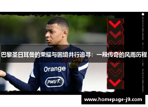 巴黎圣日耳曼的荣耀与困境并行追寻:一段传奇的风雨历程 巴黎圣日耳曼的荣耀与困境并行追寻:一段传奇的风雨历程