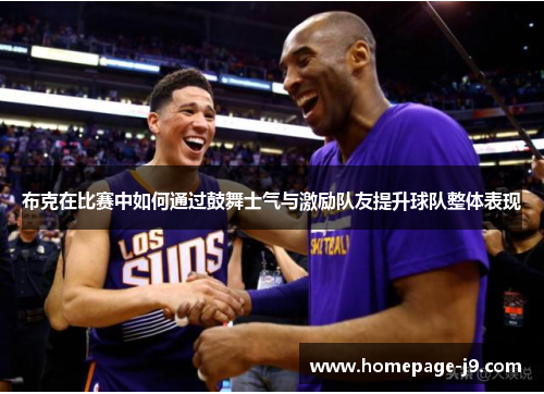 布克在比赛中如何通过鼓舞士气与激励队友提升球队整体表现 布克在比赛中如何通过鼓舞士气与激励队友提升球队整体表现