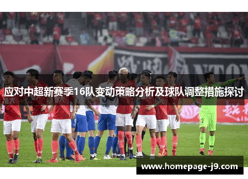 应对中超新赛季16队变动策略分析及球队调整措施探讨