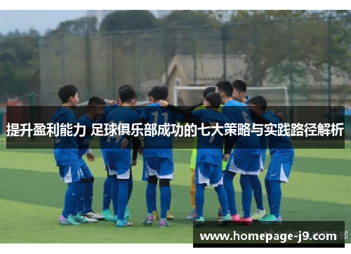 提升盈利能力 足球俱乐部成功的七大策略与实践路径解析