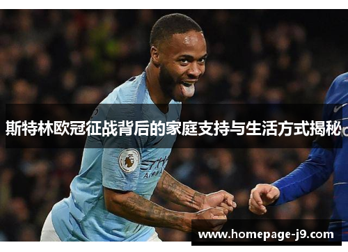 斯特林欧冠征战背后的家庭支持与生活方式揭秘