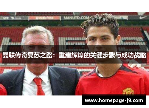 曼联传奇复苏之路：重建辉煌的关键步骤与成功战略