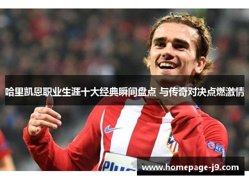 哈里凯恩职业生涯十大经典瞬间盘点 与传奇对决点燃激情