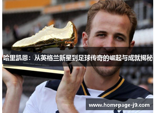 哈里凯恩：从英格兰新星到足球传奇的崛起与成就揭秘