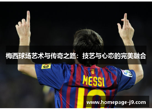 梅西球场艺术与传奇之路：技艺与心态的完美融合