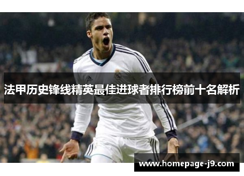 法甲历史锋线精英最佳进球者排行榜前十名解析 法甲历史锋线精英最佳进球者排行榜前十名解析