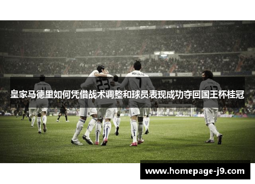 皇家马德里如何凭借战术调整和球员表现成功夺回国王杯桂冠
