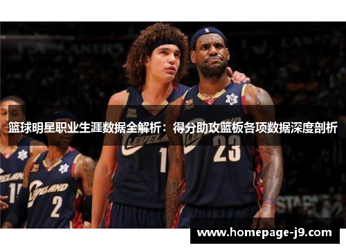 篮球明星职业生涯数据全解析：得分助攻篮板各项数据深度剖析