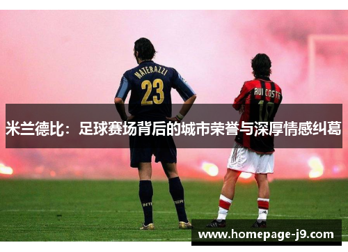 米兰德比：足球赛场背后的城市荣誉与深厚情感纠葛