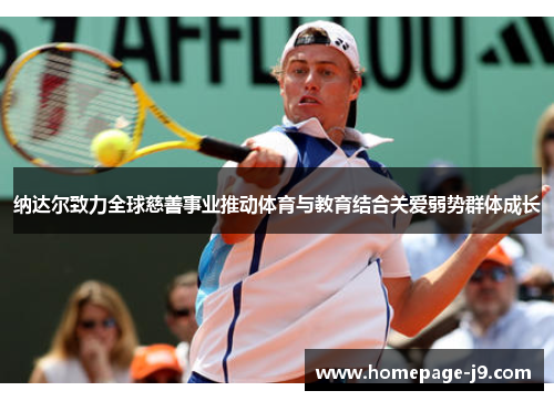 纳达尔致力全球慈善事业推动体育与教育结合关爱弱势群体成长