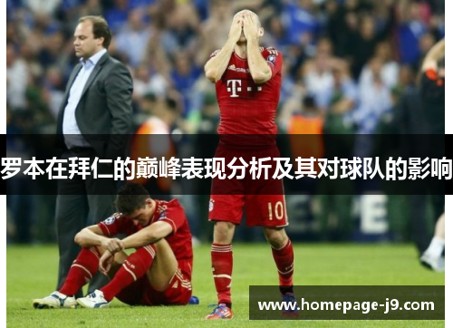 罗本在拜仁的巅峰表现分析及其对球队的影响 罗本在拜仁的巅峰表现分析及其对球队的影响