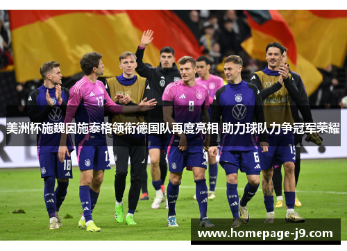 美洲杯施魏因施泰格领衔德国队再度亮相 助力球队力争冠军荣耀