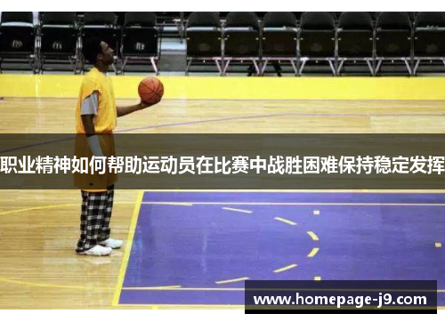 职业精神如何帮助运动员在比赛中战胜困难保持稳定发挥